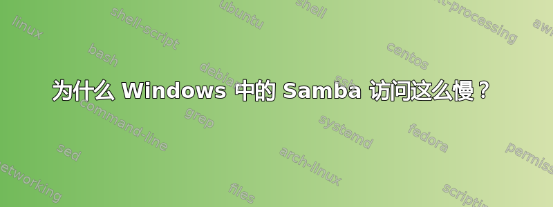 为什么 Windows 中的 Samba 访问这么慢？