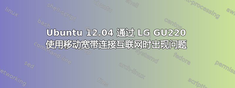 Ubuntu 12.04 通过 LG GU220 使用移动宽带连接互联网时出现问题