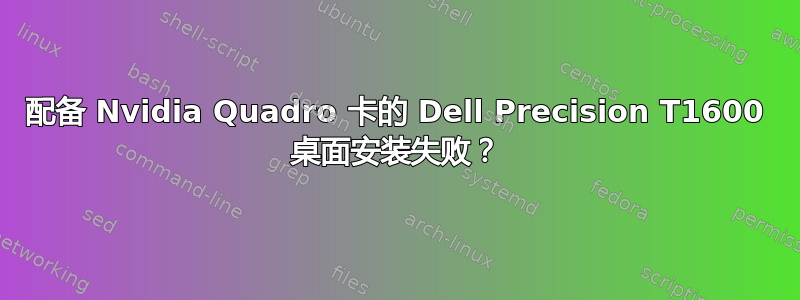 配备 Nvidia Quadro 卡的 Dell Precision T1600 桌面安装失败？