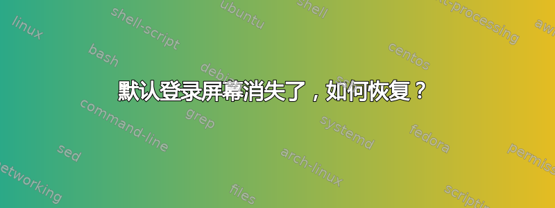 默认登录屏幕消失了，如何恢复？