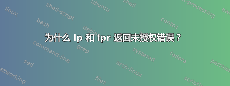 为什么 lp 和 lpr 返回未授权错误？