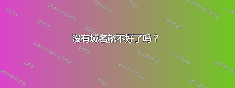 没有域名就不好了吗？