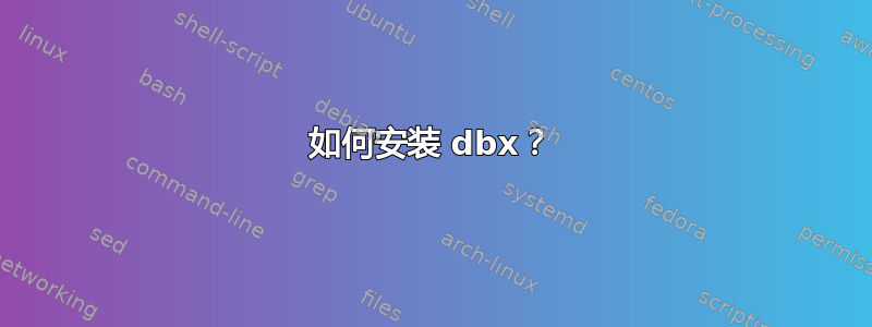 如何安装 dbx？