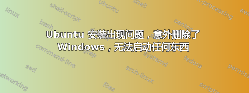 Ubuntu 安装出现问题，意外删除了 Windows，无法启动任何东西