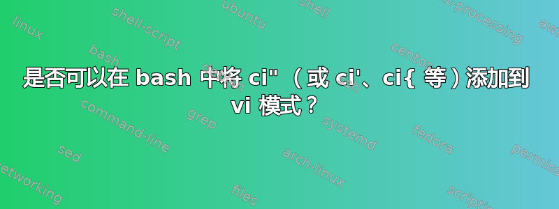 是否可以在 bash 中将 ci" （或 ci'、ci{ 等）添加到 vi 模式？