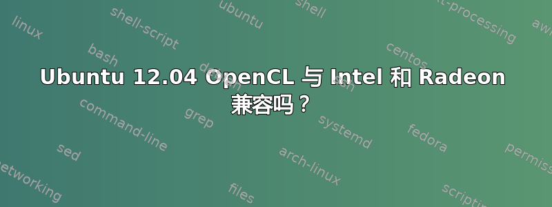 Ubuntu 12.04 OpenCL 与 Intel 和 Radeon 兼容吗？