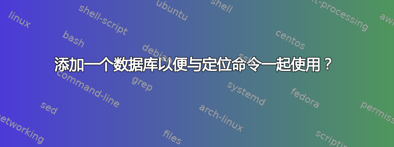 添加一个数据库以便与定位命令一起使用？