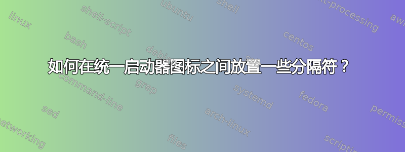 如何在统一启动器图标之间放置一些分隔符？