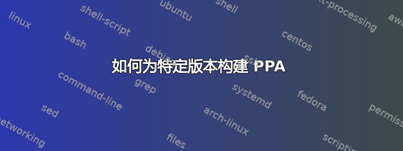 如何为特定版本构建 PPA