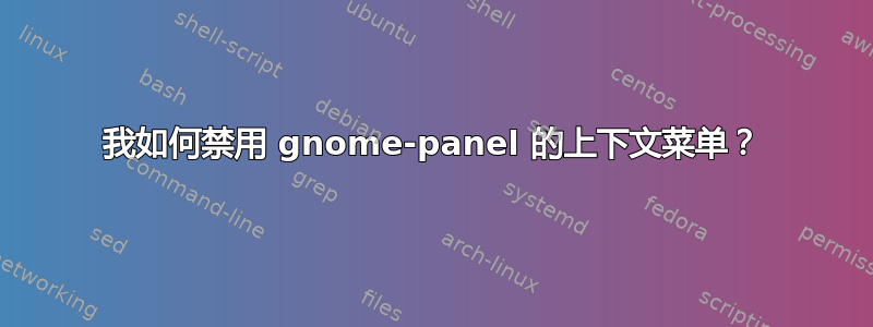 我如何禁用 gnome-panel 的上下文菜单？