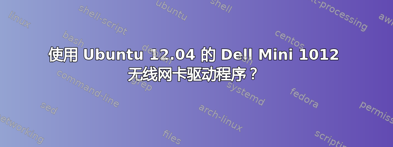 使用 Ubuntu 12.04 的 Dell Mini 1012 无线网卡驱动程序？