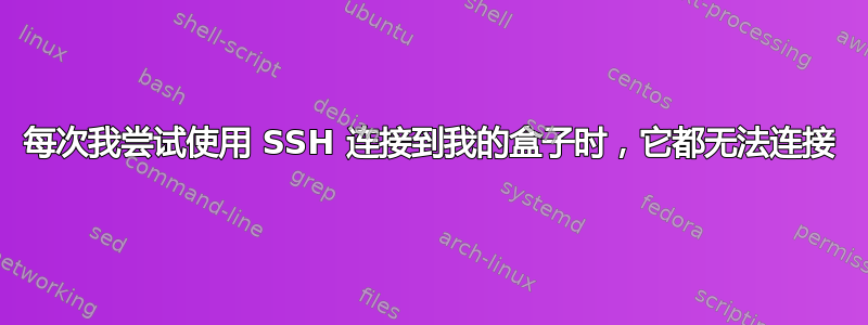 每次我尝试使用 SSH 连接到我的盒子时，它都无法连接