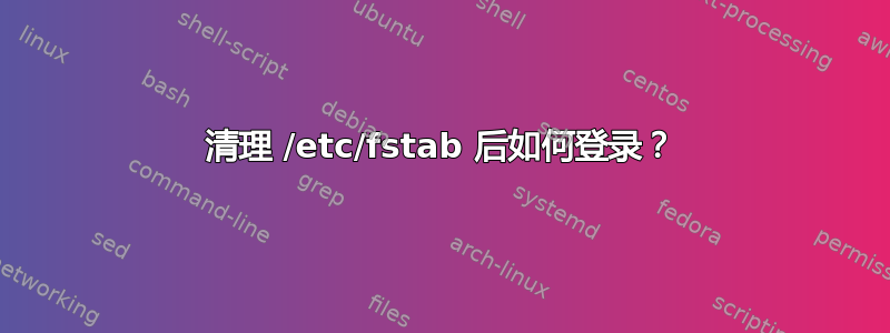 清理 /etc/fstab 后如何登录？