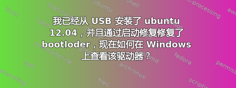 我已经从 USB 安装了 ubuntu 12.04，并且通过启动修复修复了 bootloder，现在如何在 Windows 上查看该驱动器？