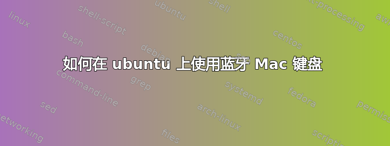 如何在 ubuntu 上使用蓝牙 Mac 键盘