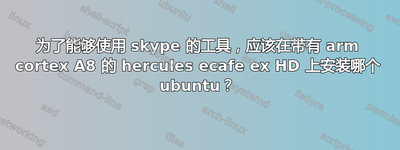 为了能够使用 skype 的工具，应该在带有 arm cortex A8 的 hercules ecafe ex HD 上安装哪个 ubuntu？