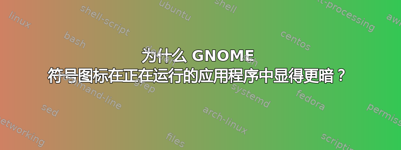 为什么 GNOME 符号图标在正在运行的应用程序中显得更暗？