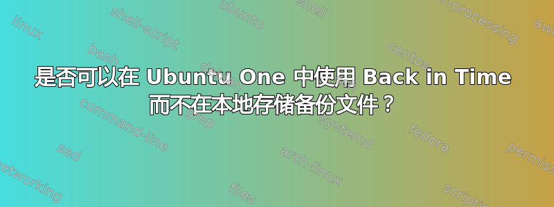 是否可以在 Ubuntu One 中使用 Back in Time 而不在本地存储备份文件？