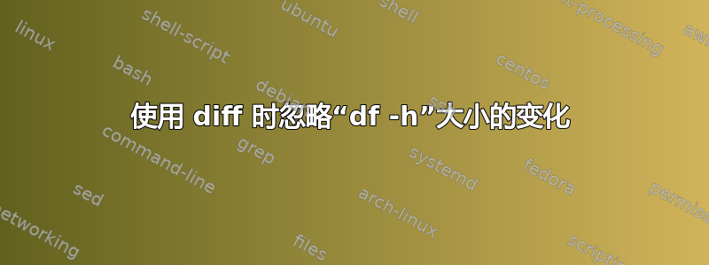 使用 diff 时忽略“df -h”大小的变化