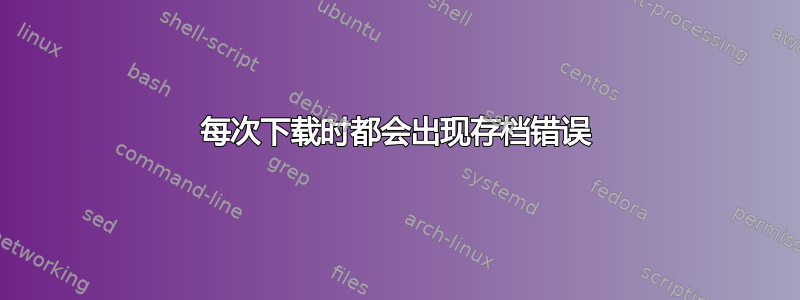 每次下载时都会出现存档错误