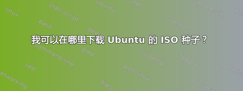 我可以在哪里下载 Ubuntu 的 ISO 种子？