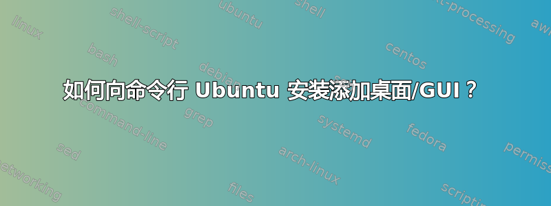 如何向命令行 Ubuntu 安装添加桌面/GUI？