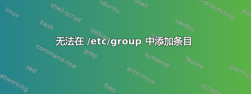 无法在 /etc/group 中添加条目