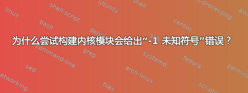 为什么尝试构建内核模块会给出“-1 未知符号”错误？