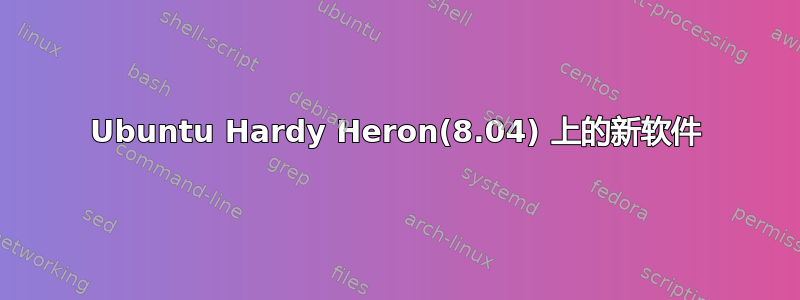 Ubuntu Hardy Heron(8.04) 上的新软件