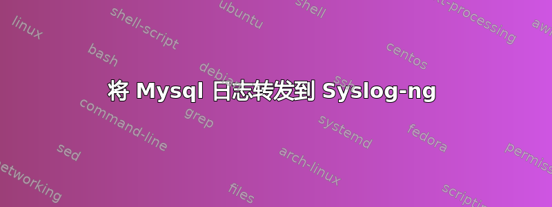 将 Mysql 日志转发到 Syslog-ng