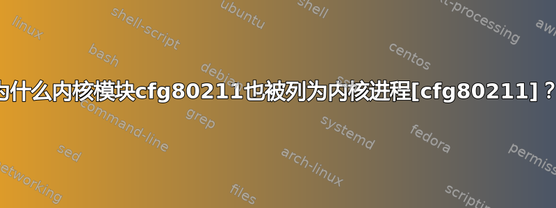 为什么内核模块cfg80211也被列为内核进程[cfg80211]？