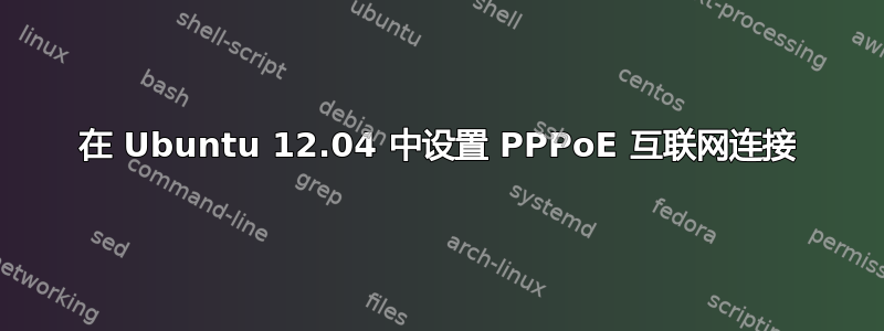 在 Ubuntu 12.04 中设置 PPPoE 互联网连接