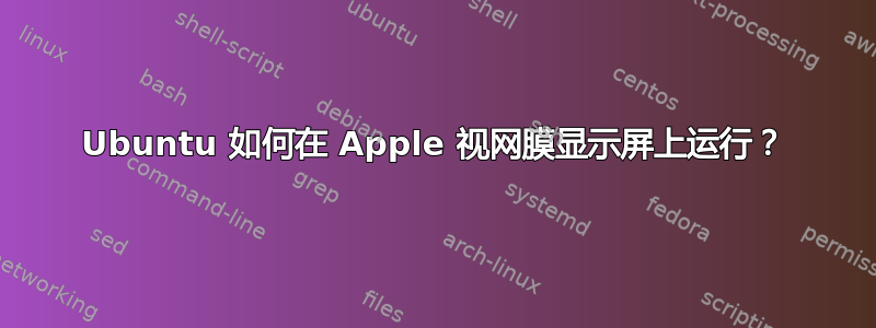 Ubuntu 如何在 Apple 视网膜显示屏上运行？