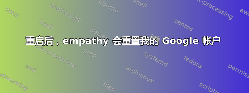 重启后，empathy 会重置我的 Google 帐户