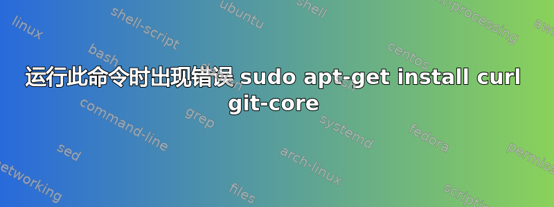 运行此命令时出现错误 sudo apt-get install curl git-core