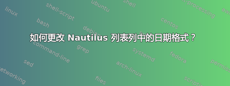 如何更改 Nautilus 列表列中的日期格式？