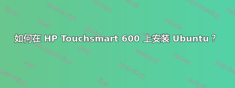 如何在 HP Touchsmart 600 上安装 Ubuntu？