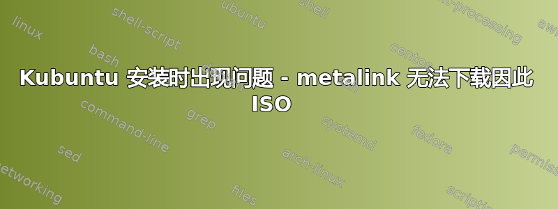 Kubuntu 安装时出现问题 - metalink 无法下载因此 ISO 