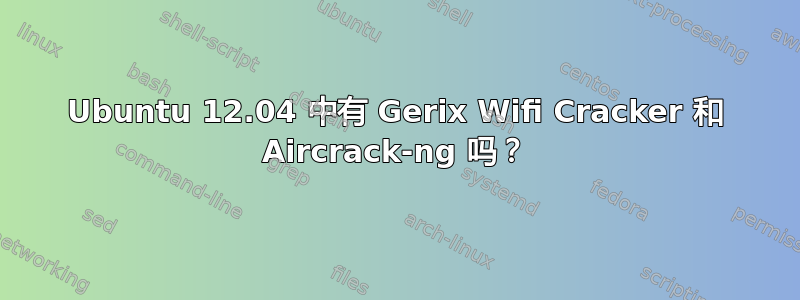 Ubuntu 12.04 中有 Gerix Wifi Cracker 和 Aircrack-ng 吗？