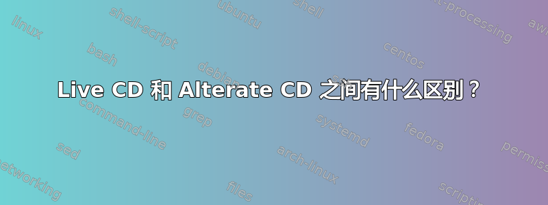 Live CD 和 Alterate CD 之间有什么区别？