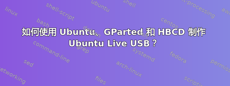 如何使用 Ubuntu、GParted 和 HBCD 制作 Ubuntu Live USB？