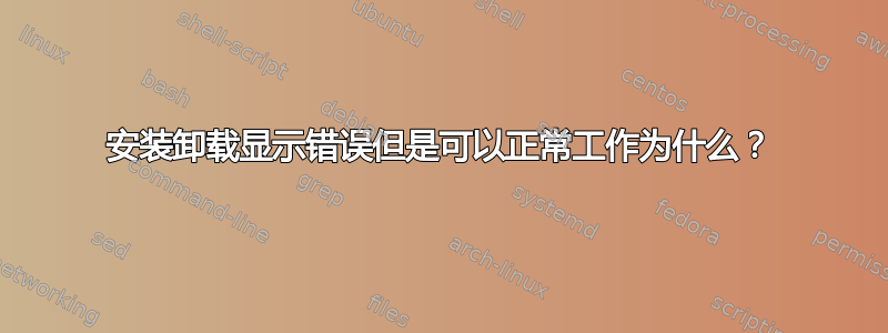 安装卸载显示错误但是可以正常工作为什么？