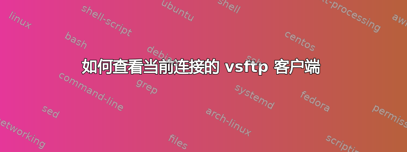 如何查看当前连接的 vsftp 客户端