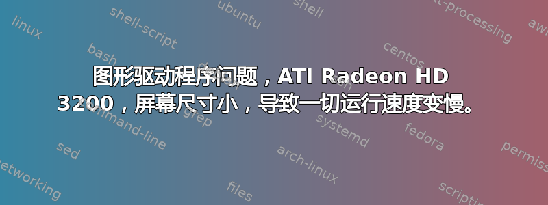 图形驱动程序问题，ATI Radeon HD 3200，屏幕尺寸小，导致一切运行速度变慢。