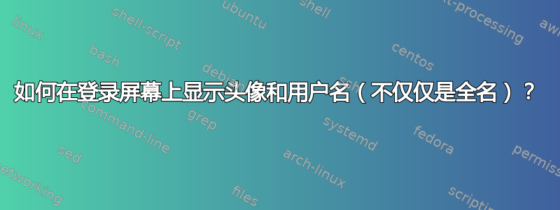 如何在登录屏幕上显示头像和用户名（不仅仅是全名）？