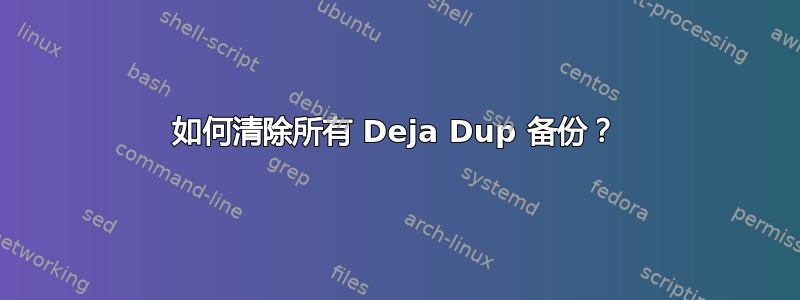 如何清除所有 Deja Dup 备份？