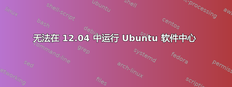 无法在 12.04 中运行 Ubuntu 软件中心