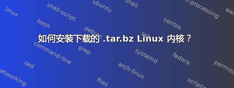 如何安装下载的 .tar.bz Linux 内核？