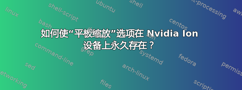 如何使“平板缩放”选项在 Nvidia Ion 设备上永久存在？