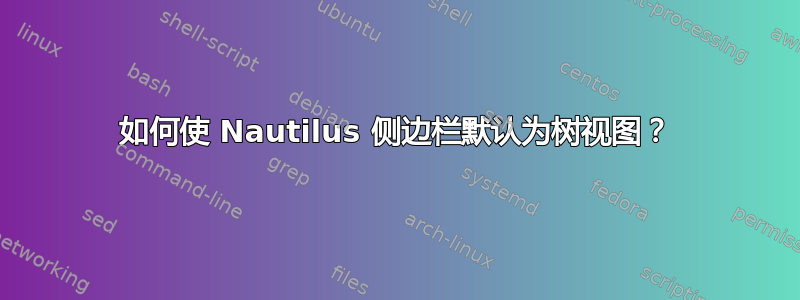 如何使 Nautilus 侧边栏默认为树视图？